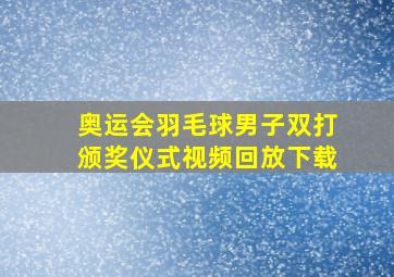 奥运会羽毛球男子双打颁奖仪式视频回放下载