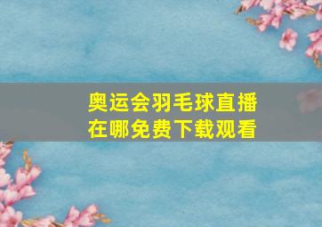 奥运会羽毛球直播在哪免费下载观看