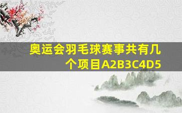 奥运会羽毛球赛事共有几个项目A2B3C4D5