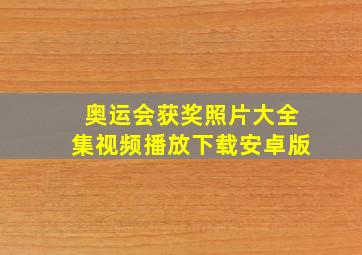 奥运会获奖照片大全集视频播放下载安卓版