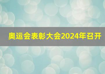 奥运会表彰大会2024年召开