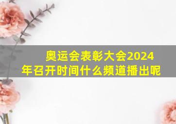 奥运会表彰大会2024年召开时间什么频道播出呢