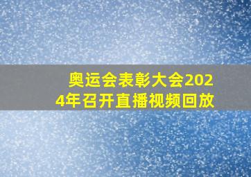 奥运会表彰大会2024年召开直播视频回放