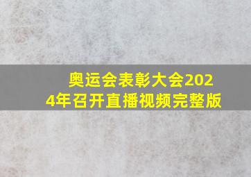 奥运会表彰大会2024年召开直播视频完整版