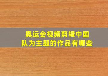 奥运会视频剪辑中国队为主题的作品有哪些