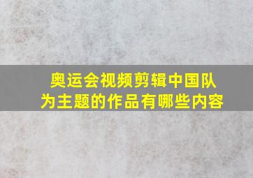 奥运会视频剪辑中国队为主题的作品有哪些内容