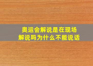 奥运会解说是在现场解说吗为什么不能说话