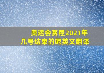 奥运会赛程2021年几号结束的呢英文翻译