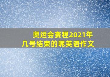 奥运会赛程2021年几号结束的呢英语作文