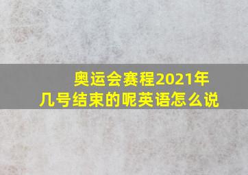 奥运会赛程2021年几号结束的呢英语怎么说