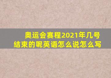 奥运会赛程2021年几号结束的呢英语怎么说怎么写