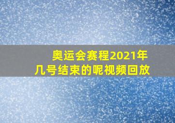 奥运会赛程2021年几号结束的呢视频回放