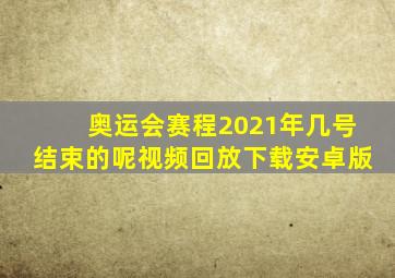 奥运会赛程2021年几号结束的呢视频回放下载安卓版