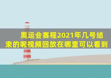 奥运会赛程2021年几号结束的呢视频回放在哪里可以看到