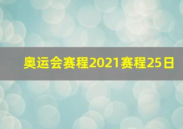 奥运会赛程2021赛程25日