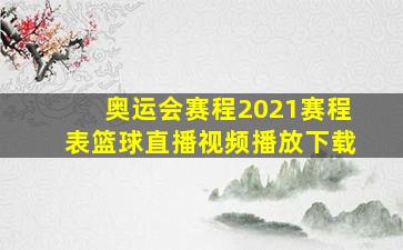 奥运会赛程2021赛程表篮球直播视频播放下载