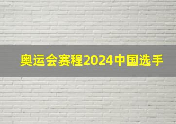 奥运会赛程2024中国选手