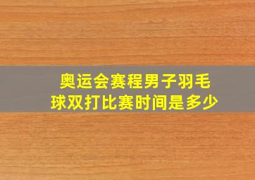 奥运会赛程男子羽毛球双打比赛时间是多少