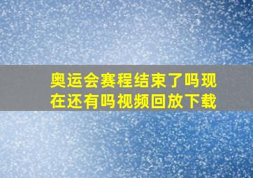 奥运会赛程结束了吗现在还有吗视频回放下载