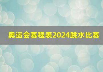 奥运会赛程表2024跳水比赛