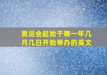 奥运会起始于哪一年几月几日开始举办的英文