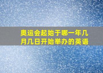 奥运会起始于哪一年几月几日开始举办的英语