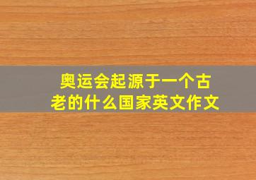 奥运会起源于一个古老的什么国家英文作文