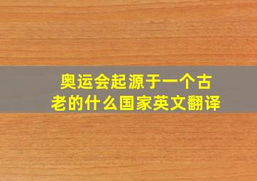 奥运会起源于一个古老的什么国家英文翻译