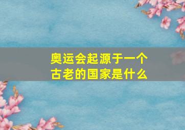 奥运会起源于一个古老的国家是什么