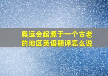 奥运会起源于一个古老的地区英语翻译怎么说