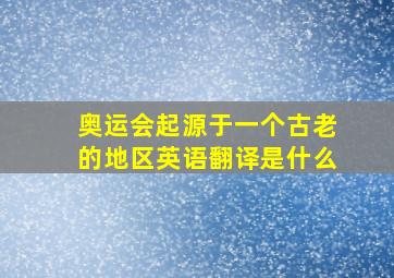 奥运会起源于一个古老的地区英语翻译是什么