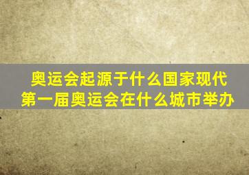 奥运会起源于什么国家现代第一届奥运会在什么城市举办