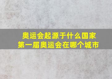 奥运会起源于什么国家第一届奥运会在哪个城市