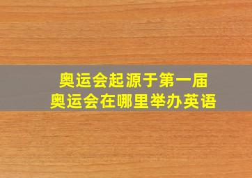 奥运会起源于第一届奥运会在哪里举办英语