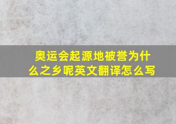 奥运会起源地被誉为什么之乡呢英文翻译怎么写