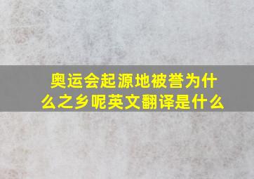 奥运会起源地被誉为什么之乡呢英文翻译是什么