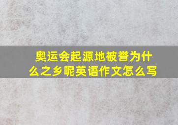 奥运会起源地被誉为什么之乡呢英语作文怎么写