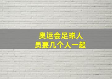 奥运会足球人员要几个人一起