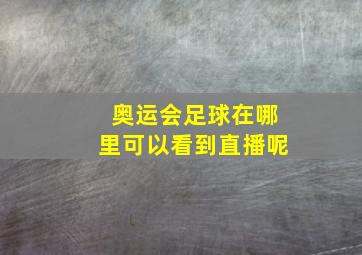 奥运会足球在哪里可以看到直播呢