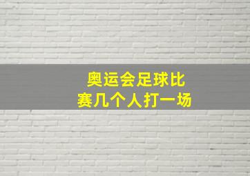 奥运会足球比赛几个人打一场