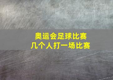 奥运会足球比赛几个人打一场比赛