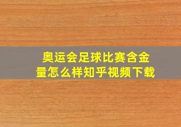 奥运会足球比赛含金量怎么样知乎视频下载