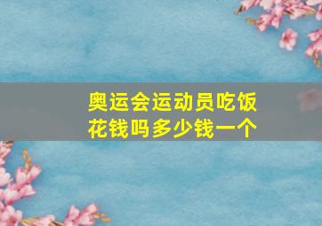 奥运会运动员吃饭花钱吗多少钱一个