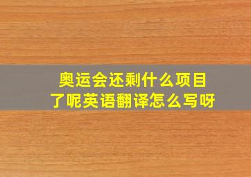 奥运会还剩什么项目了呢英语翻译怎么写呀