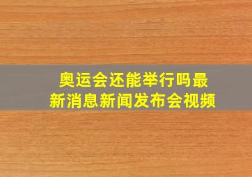 奥运会还能举行吗最新消息新闻发布会视频