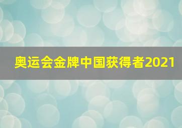 奥运会金牌中国获得者2021