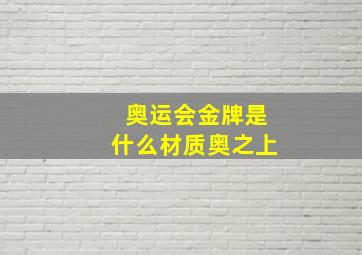 奥运会金牌是什么材质奥之上