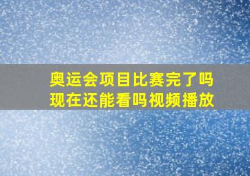 奥运会项目比赛完了吗现在还能看吗视频播放