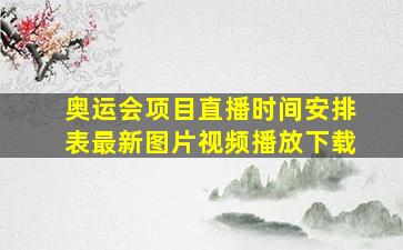 奥运会项目直播时间安排表最新图片视频播放下载