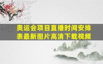 奥运会项目直播时间安排表最新图片高清下载视频